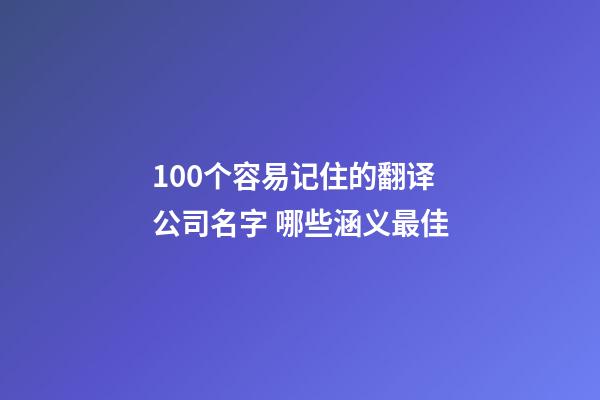 100个容易记住的翻译公司名字 哪些涵义最佳-第1张-公司起名-玄机派